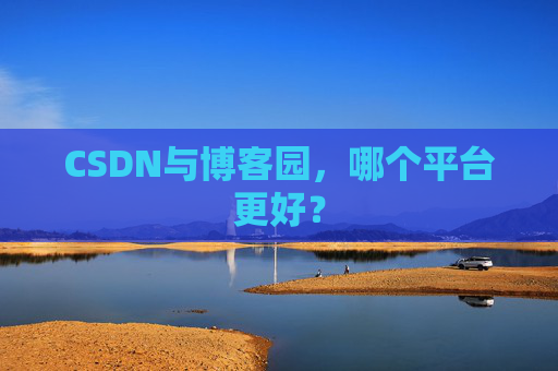 CSDN与博客园，哪个平台更好？